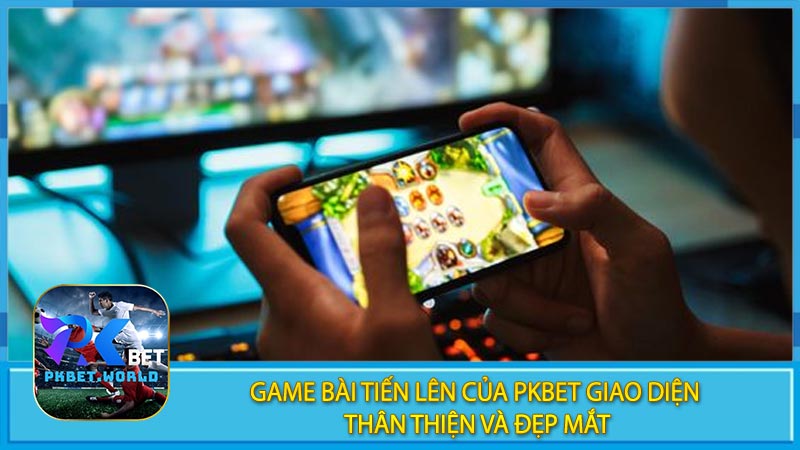 Game Bài Tiến Lên Của Pkbet Giao Diện Thân Thiện và Đẹp Mắt