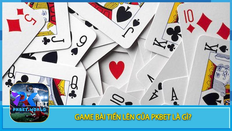 Game Bài Tiến Lên Của Pkbet Là Gì?