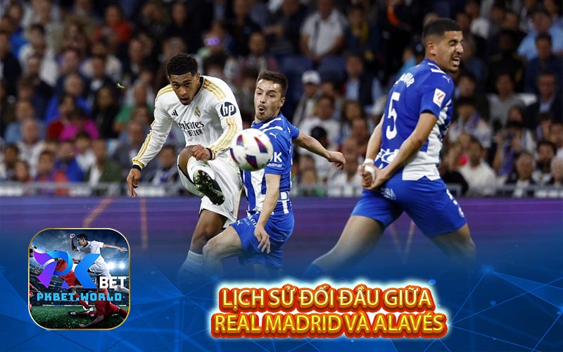 Lịch Sử Đối Đầu Giữa Real Madrid và Alavés